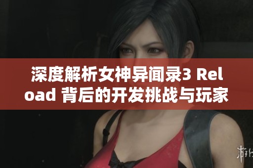 深度解析女神异闻录3 Reload 背后的开发挑战与玩家热切期待