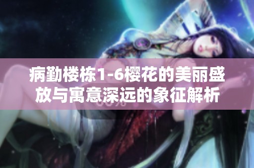 病勤楼栋1-6樱花的美丽盛放与寓意深远的象征解析
