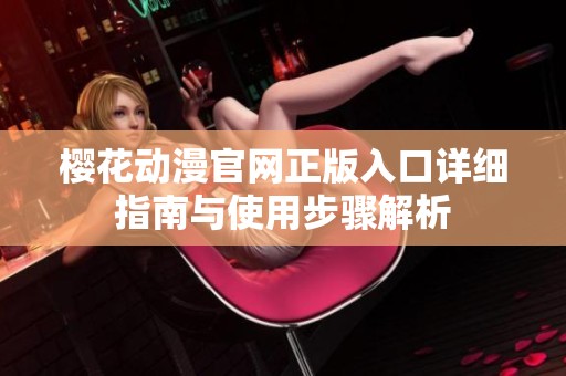 樱花动漫官网正版入口详细指南与使用步骤解析