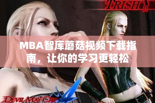 MBA智库蘑菇视频下载指南，让你的学习更轻松