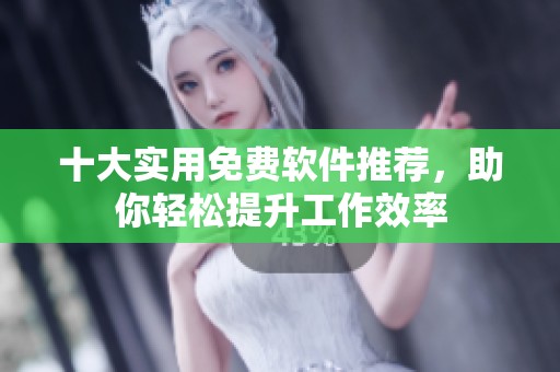 十大实用免费软件推荐，助你轻松提升工作效率