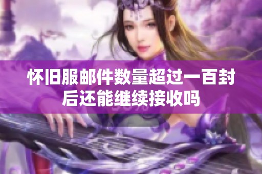怀旧服邮件数量超过一百封后还能继续接收吗