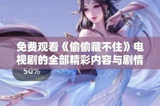 免费观看《偷偷藏不住》电视剧的全部精彩内容与剧情解析