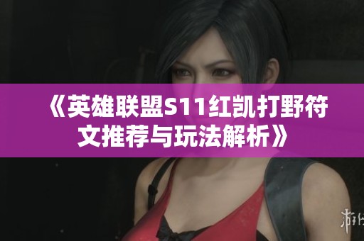 《英雄联盟S11红凯打野符文推荐与玩法解析》