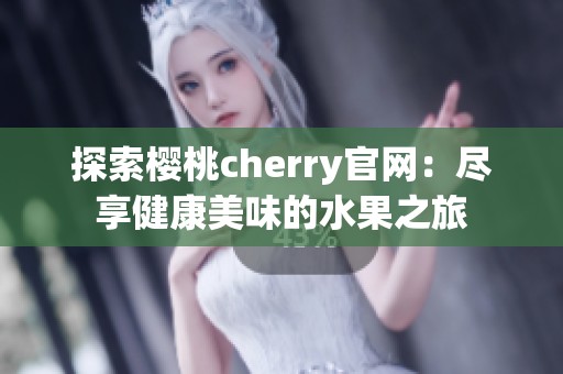 探索樱桃cherry官网：尽享健康美味的水果之旅