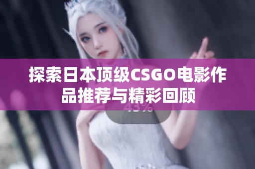 探索日本顶级CSGO电影作品推荐与精彩回顾