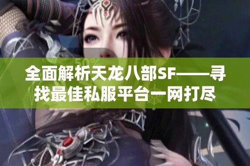 全面解析天龙八部SF——寻找最佳私服平台一网打尽