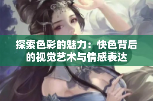探索色彩的魅力：快色背后的视觉艺术与情感表达