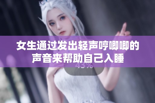 女生通过发出轻声哼唧唧的声音来帮助自己入睡