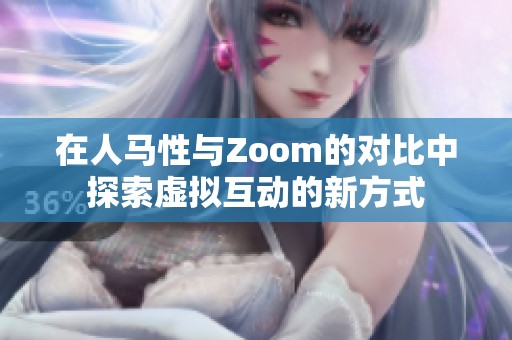 在人马性与Zoom的对比中探索虚拟互动的新方式