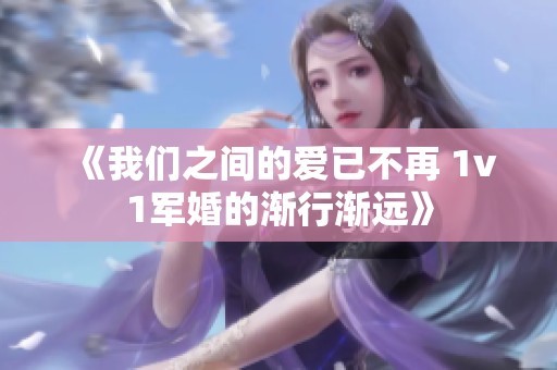 《我们之间的爱已不再 1v1军婚的渐行渐远》