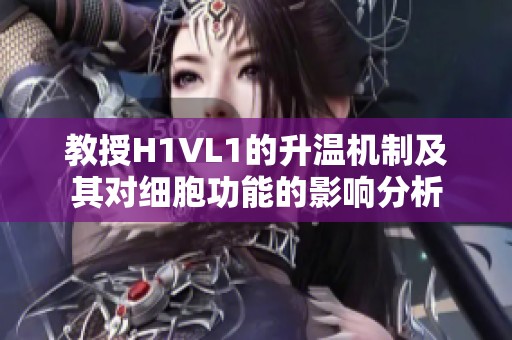 教授H1VL1的升温机制及其对细胞功能的影响分析