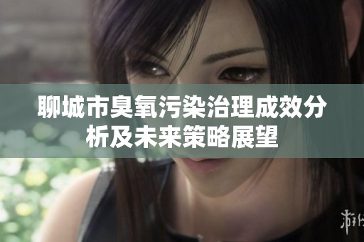 聊城市臭氧污染治理成效分析及未来策略展望