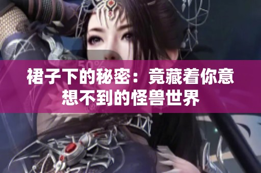 裙子下的秘密：竟藏着你意想不到的怪兽世界