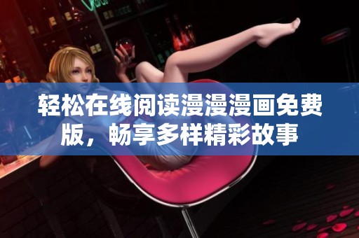 轻松在线阅读漫漫漫画免费版，畅享多样精彩故事