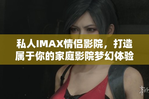 私人IMAX情侣影院，打造属于你的家庭影院梦幻体验