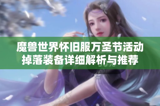 魔兽世界怀旧服万圣节活动掉落装备详细解析与推荐