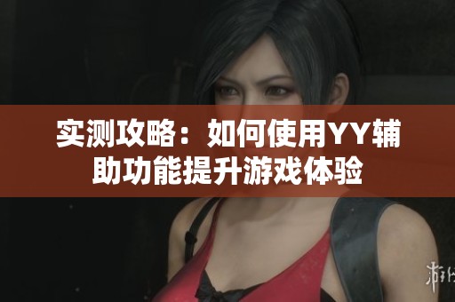 实测攻略：如何使用YY辅助功能提升游戏体验