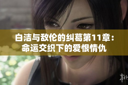 白洁与敌伦的纠葛第11章：命运交织下的爱恨情仇