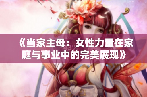《当家主母：女性力量在家庭与事业中的完美展现》