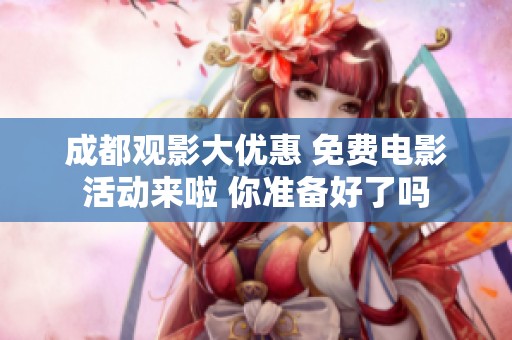 成都观影大优惠 免费电影活动来啦 你准备好了吗