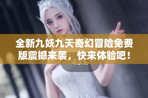 全新九妖九天奇幻冒险免费版震撼来袭，快来体验吧！