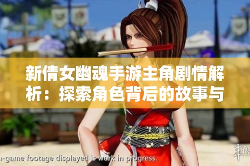 新倩女幽魂手游主角剧情解析：探索角色背后的故事与冒险