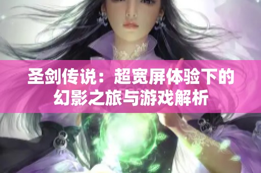 圣剑传说：超宽屏体验下的幻影之旅与游戏解析