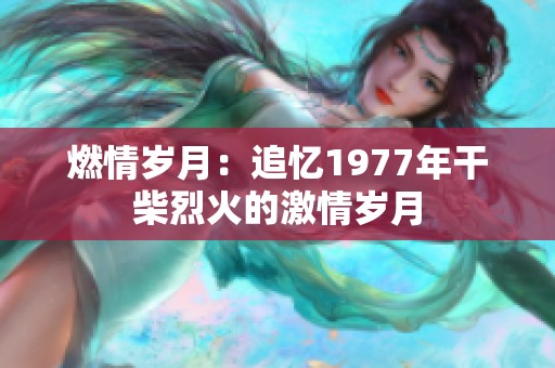 燃情岁月：追忆1977年干柴烈火的激情岁月