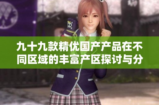 九十九款精优国产产品在不同区域的丰富产区探讨与分析