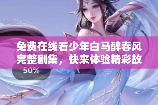 免费在线看少年白马醉春风完整剧集，快来体验精彩故事！