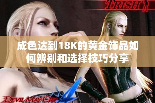 成色达到18K的黄金饰品如何辨别和选择技巧分享