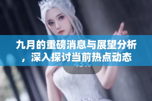 九月的重磅消息与展望分析，深入探讨当前热点动态