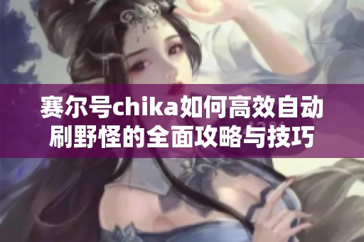 赛尔号chika如何高效自动刷野怪的全面攻略与技巧