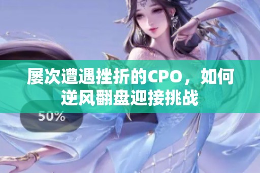 屡次遭遇挫折的CPO，如何逆风翻盘迎接挑战