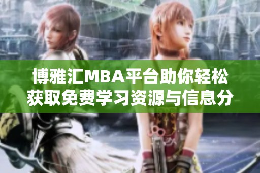博雅汇MBA平台助你轻松获取免费学习资源与信息分享