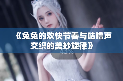 《兔兔的欢快节奏与咕噜声交织的美妙旋律》