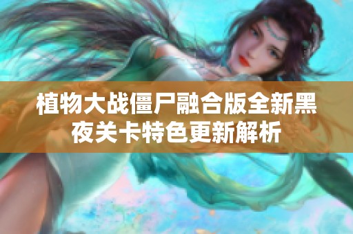 植物大战僵尸融合版全新黑夜关卡特色更新解析