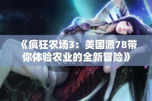《疯狂农场3：美国派78带你体验农业的全新冒险》