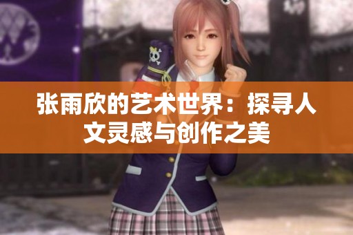 张雨欣的艺术世界：探寻人文灵感与创作之美