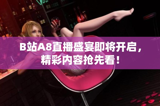 B站A8直播盛宴即将开启，精彩内容抢先看！