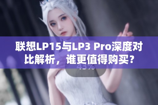 联想LP15与LP3 Pro深度对比解析，谁更值得购买？