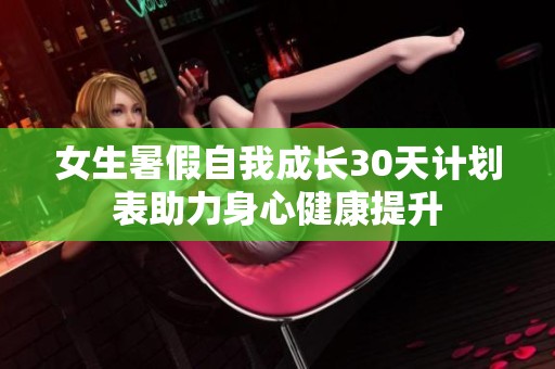 女生暑假自我成长30天计划表助力身心健康提升