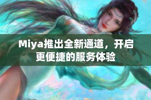 Miya推出全新通道，开启更便捷的服务体验