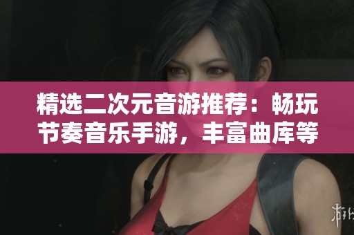 精选二次元音游推荐：畅玩节奏音乐手游，丰富曲库等你下载