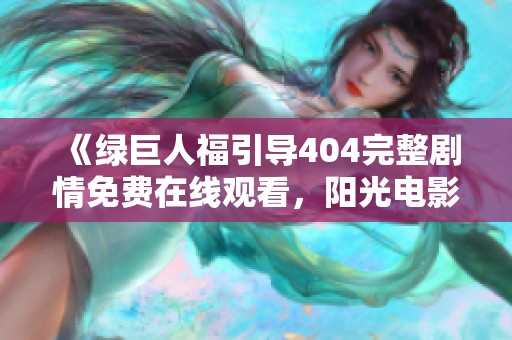 《绿巨人福引导404完整剧情免费在线观看，阳光电影独家呈现》