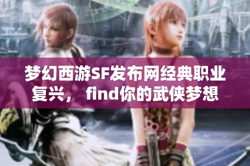 梦幻西游SF发布网经典职业复兴， find你的武侠梦想之旅