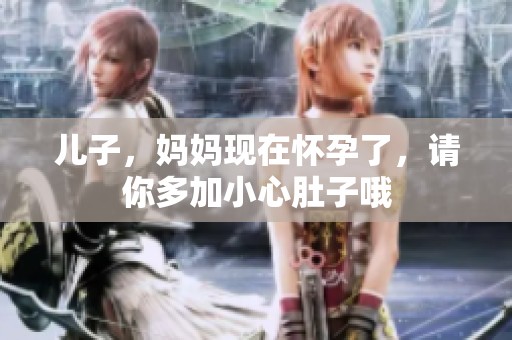 儿子，妈妈现在怀孕了，请你多加小心肚子哦