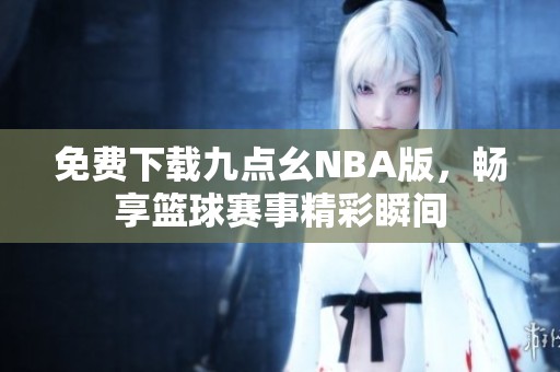 免费下载九点幺NBA版，畅享篮球赛事精彩瞬间