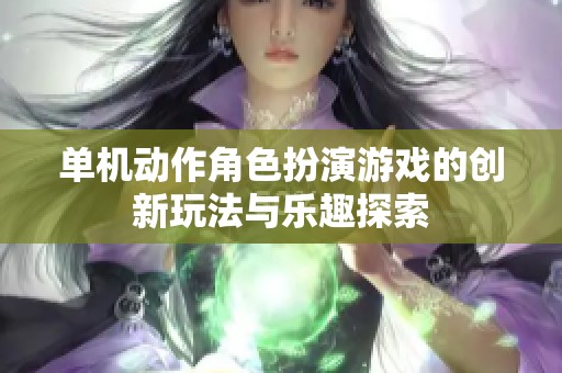 单机动作角色扮演游戏的创新玩法与乐趣探索